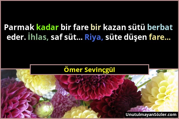 Ömer Sevinçgül - Parmak kadar bir fare bir kazan sütü berbat eder. İhlas, saf süt... Riya, süte düşen fare......