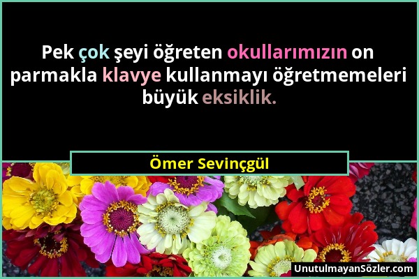 Ömer Sevinçgül - Pek çok şeyi öğreten okullarımızın on parmakla klavye kullanmayı öğretmemeleri büyük eksiklik....