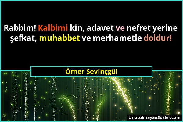 Ömer Sevinçgül - Rabbim! Kalbimi kin, adavet ve nefret yerine şefkat, muhabbet ve merhametle doldur!...