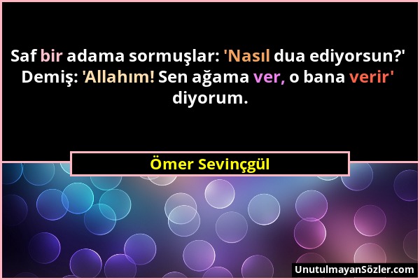 Ömer Sevinçgül - Saf bir adama sormuşlar: 'Nasıl dua ediyorsun?' Demiş: 'Allahım! Sen ağama ver, o bana verir' diyorum....