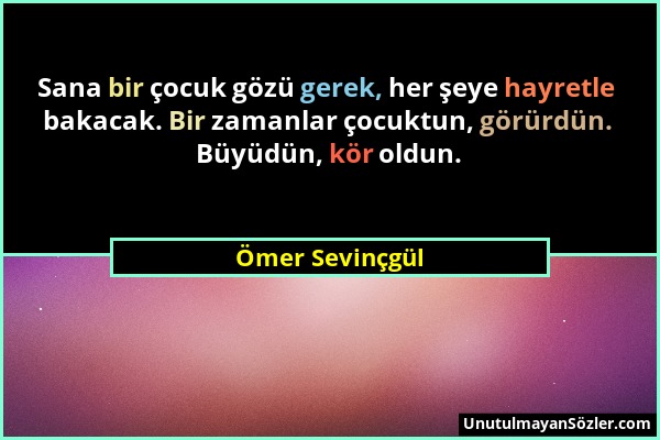 Ömer Sevinçgül - Sana bir çocuk gözü gerek, her şeye hayretle bakacak. Bir zamanlar çocuktun, görürdün. Büyüdün, kör oldun....