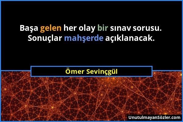 Ömer Sevinçgül - Başa gelen her olay bir sınav sorusu. Sonuçlar mahşerde açıklanacak....