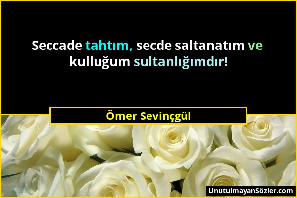 Ömer Sevinçgül - Seccade tahtım, secde saltanatım ve kulluğum sultanlığımdır!...