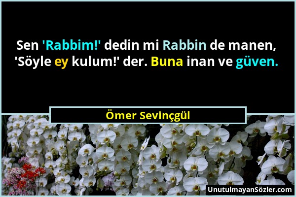 Ömer Sevinçgül - Sen 'Rabbim!' dedin mi Rabbin de manen, 'Söyle ey kulum!' der. Buna inan ve güven....