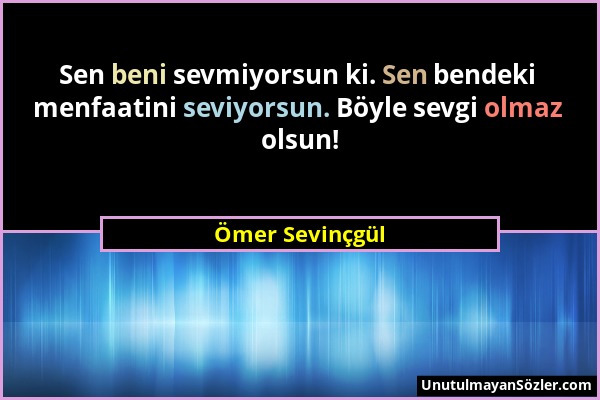 Ömer Sevinçgül - Sen beni sevmiyorsun ki. Sen bendeki menfaatini seviyorsun. Böyle sevgi olmaz olsun!...