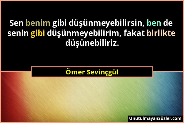 Ömer Sevinçgül - Sen benim gibi düşünmeyebilirsin, ben de senin gibi düşünmeyebilirim, fakat birlikte düşünebiliriz....