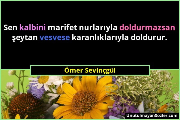 Ömer Sevinçgül - Sen kalbini marifet nurlarıyla doldurmazsan şeytan vesvese karanlıklarıyla doldurur....