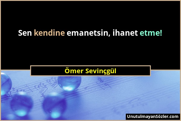 Ömer Sevinçgül - Sen kendine emanetsin, ihanet etme!...