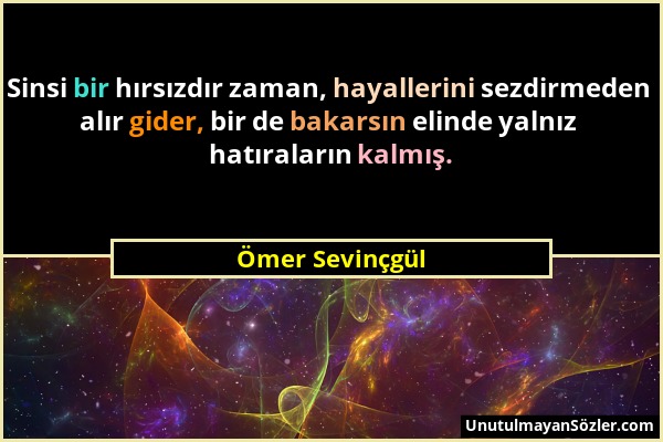 Ömer Sevinçgül - Sinsi bir hırsızdır zaman, hayallerini sezdirmeden alır gider, bir de bakarsın elinde yalnız hatıraların kalmış....