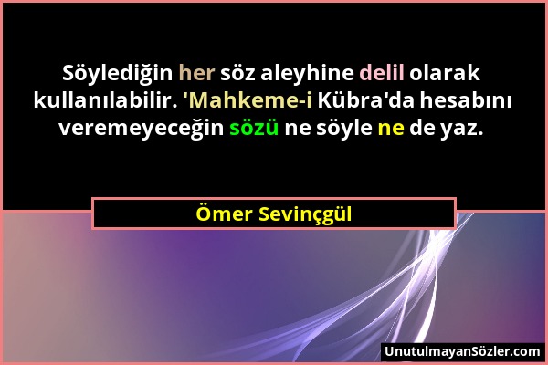Ömer Sevinçgül - Söylediğin her söz aleyhine delil olarak kullanılabilir. 'Mahkeme-i Kübra'da hesabını veremeyeceğin sözü ne söyle ne de yaz....