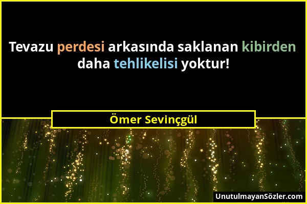 Ömer Sevinçgül - Tevazu perdesi arkasında saklanan kibirden daha tehlikelisi yoktur!...