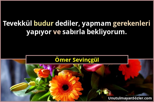 Ömer Sevinçgül - Tevekkül budur dediler, yapmam gerekenleri yapıyor ve sabırla bekliyorum....