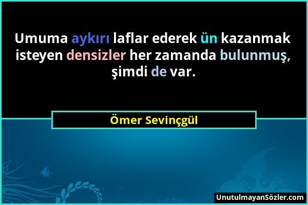 Ömer Sevinçgül - Umuma aykırı laflar ederek ün kazanmak isteyen densizler her zamanda bulunmuş, şimdi de var....
