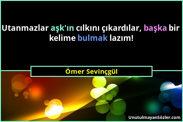 Ömer Sevinçgül - Utanmazlar aşk'ın cılkını çıkardılar, başka bir kelime bulmak lazım!...