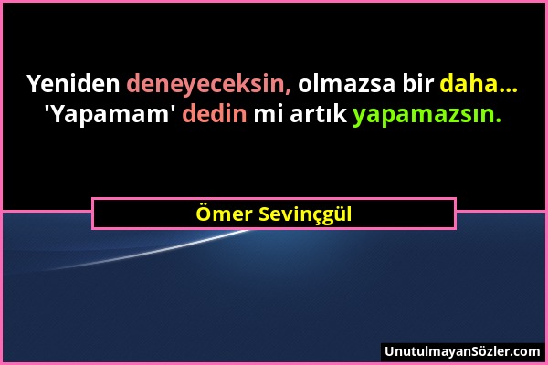 Ömer Sevinçgül - Yeniden deneyeceksin, olmazsa bir daha... 'Yapamam' dedin mi artık yapamazsın....