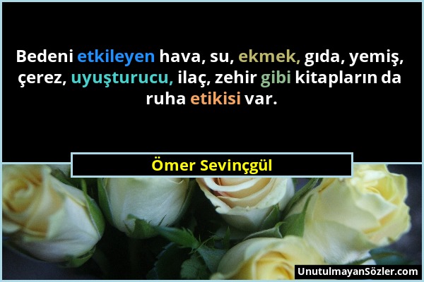 Ömer Sevinçgül - Bedeni etkileyen hava, su, ekmek, gıda, yemiş, çerez, uyuşturucu, ilaç, zehir gibi kitapların da ruha etikisi var....