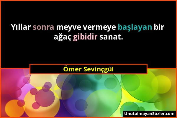 Ömer Sevinçgül - Yıllar sonra meyve vermeye başlayan bir ağaç gibidir sanat....