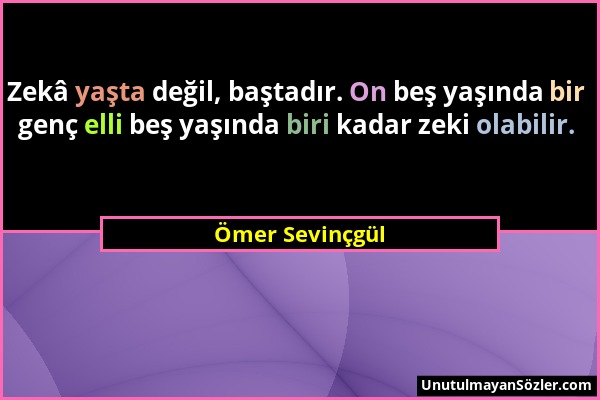 Ömer Sevinçgül - Zekâ yaşta değil, baştadır. On beş yaşında bir genç elli beş yaşında biri kadar zeki olabilir....