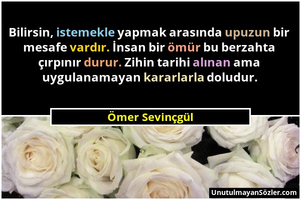 Ömer Sevinçgül - Bilirsin, istemekle yapmak arasında upuzun bir mesafe vardır. İnsan bir ömür bu berzahta çırpınır durur. Zihin tarihi alınan ama uygu...