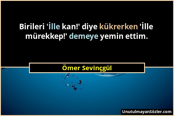 Ömer Sevinçgül - Birileri 'İlle kan!' diye kükrerken 'İlle mürekkep!' demeye yemin ettim....