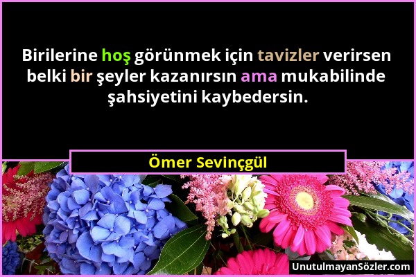 Ömer Sevinçgül - Birilerine hoş görünmek için tavizler verirsen belki bir şeyler kazanırsın ama mukabilinde şahsiyetini kaybedersin....