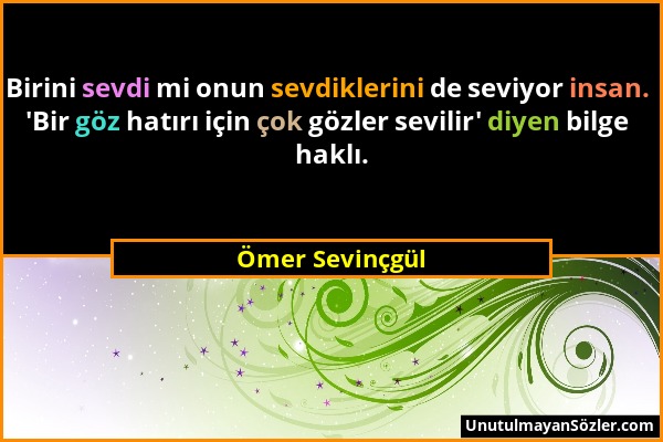 Ömer Sevinçgül - Birini sevdi mi onun sevdiklerini de seviyor insan. 'Bir göz hatırı için çok gözler sevilir' diyen bilge haklı....