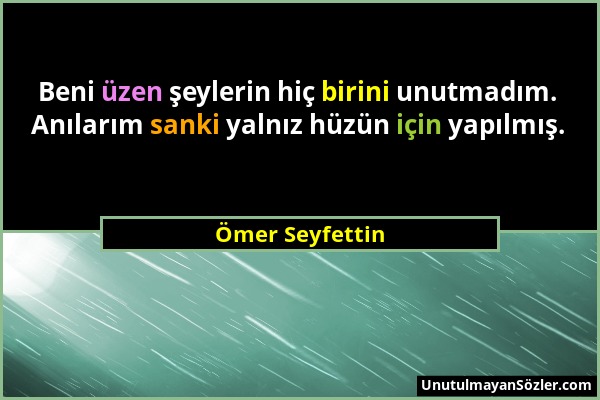 Ömer Seyfettin - Beni üzen şeylerin hiç birini unutmadım. Anılarım sanki yalnız hüzün için yapılmış....