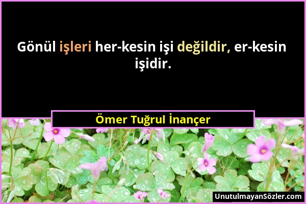 Ömer Tuğrul İnançer - Gönül işleri her-kesin işi değildir, er-kesin işidir....