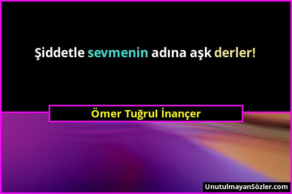 Ömer Tuğrul İnançer - Şiddetle sevmenin adına aşk derler!...