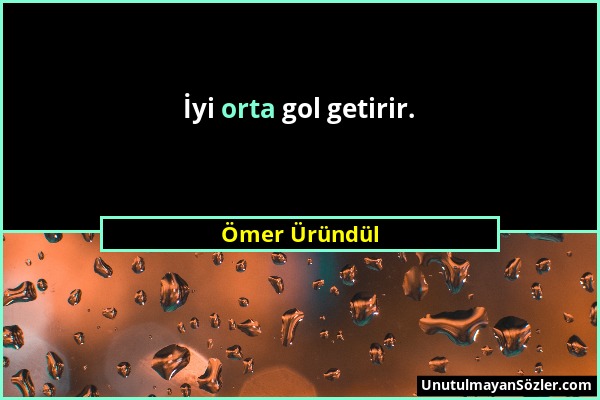 Ömer Üründül - İyi orta gol getirir....