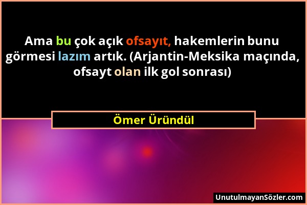 Ömer Üründül - Ama bu çok açık ofsayıt, hakemlerin bunu görmesi lazım artık. (Arjantin-Meksika maçında, ofsayt olan ilk gol sonrası)...