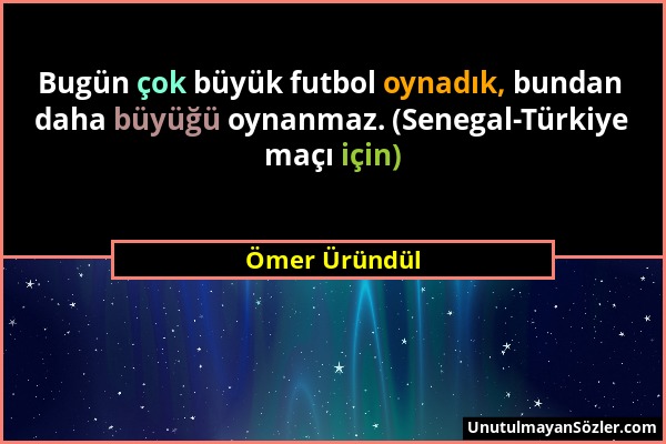 Ömer Üründül - Bugün çok büyük futbol oynadık, bundan daha büyüğü oynanmaz. (Senegal-Türkiye maçı için)...