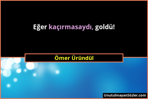 Ömer Üründül - Eğer kaçırmasaydı, goldü!...