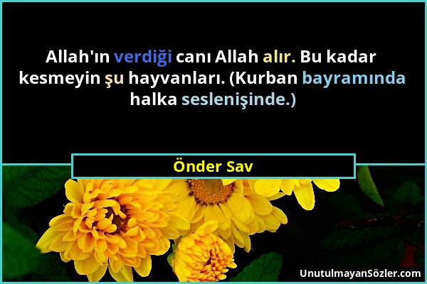 Önder Sav - Allah'ın verdiği canı Allah alır. Bu kadar kesmeyin şu hayvanları. (Kurban bayramında halka seslenişinde.)...