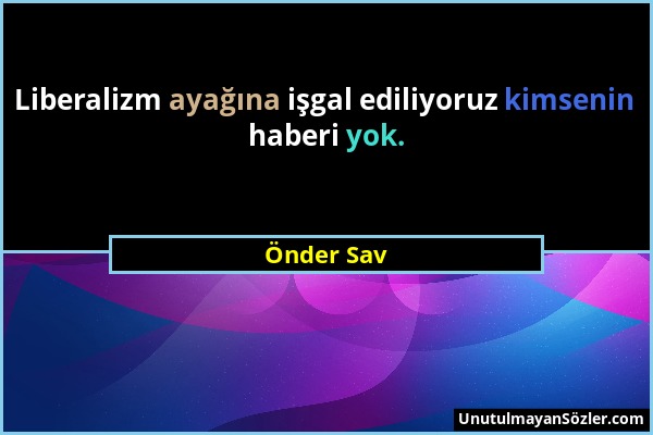 Önder Sav - Liberalizm ayağına işgal ediliyoruz kimsenin haberi yok....