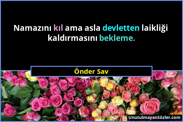 Önder Sav - Namazını kıl ama asla devletten laikliği kaldırmasını bekleme....