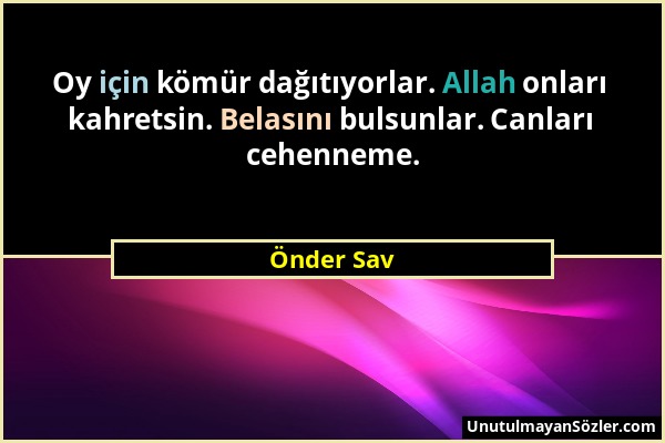 Önder Sav - Oy için kömür dağıtıyorlar. Allah onları kahretsin. Belasını bulsunlar. Canları cehenneme....