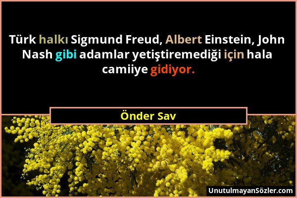 Önder Sav - Türk halkı Sigmund Freud, Albert Einstein, John Nash gibi adamlar yetiştiremediği için hala camiiye gidiyor....