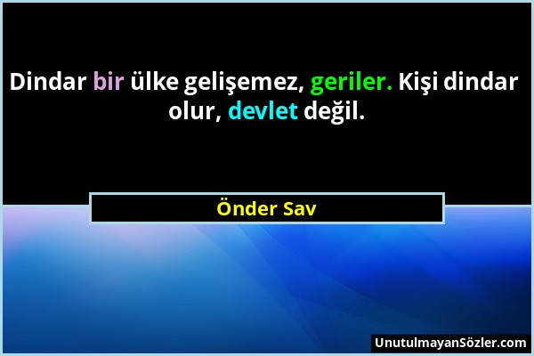 Önder Sav - Dindar bir ülke gelişemez, geriler. Kişi dindar olur, devlet değil....