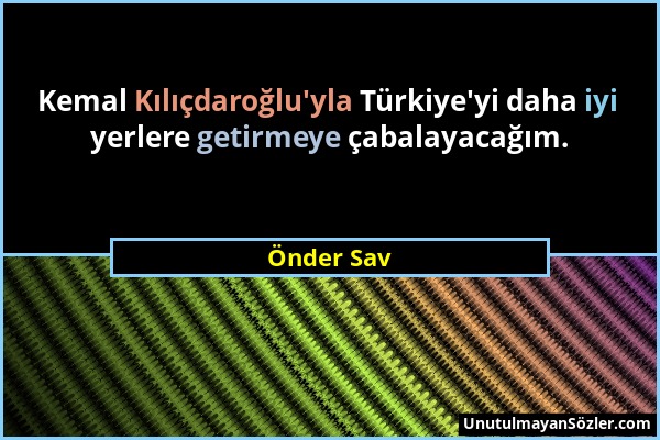 Önder Sav - Kemal Kılıçdaroğlu'yla Türkiye'yi daha iyi yerlere getirmeye çabalayacağım....