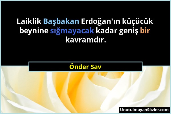 Önder Sav - Laiklik Başbakan Erdoğan'ın küçücük beynine sığmayacak kadar geniş bir kavramdır....