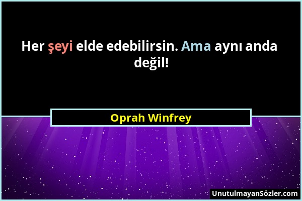 Oprah Winfrey - Her şeyi elde edebilirsin. Ama aynı anda değil!...