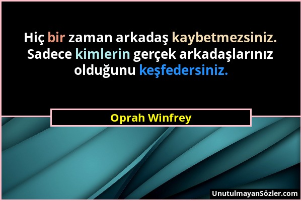 Oprah Winfrey - Hiç bir zaman arkadaş kaybetmezsiniz. Sadece kimlerin gerçek arkadaşlarınız olduğunu keşfedersiniz....