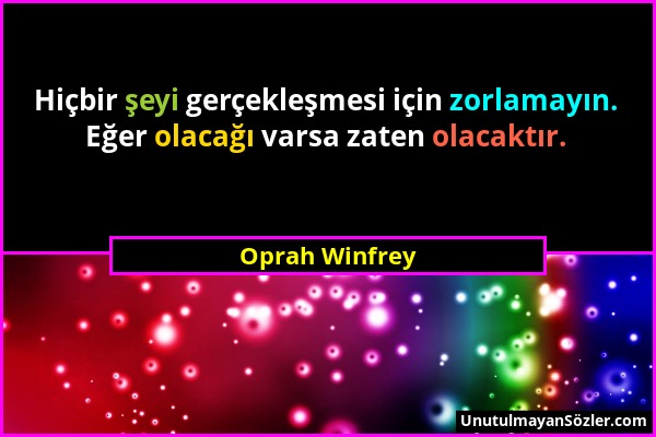 Oprah Winfrey - Hiçbir şeyi gerçekleşmesi için zorlamayın. Eğer olacağı varsa zaten olacaktır....