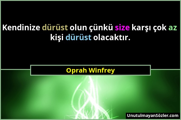 Oprah Winfrey - Kendinize dürüst olun çünkü size karşı çok az kişi dürüst olacaktır....