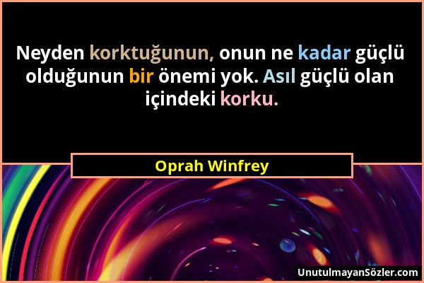 Oprah Winfrey - Neyden korktuğunun, onun ne kadar güçlü olduğunun bir önemi yok. Asıl güçlü olan içindeki korku....