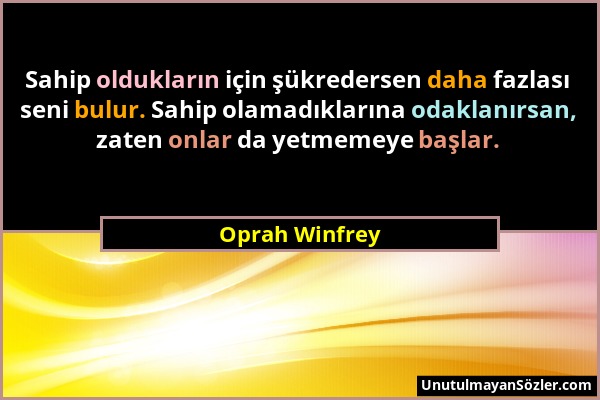 Oprah Winfrey - Sahip oldukların için şükredersen daha fazlası seni bulur. Sahip olamadıklarına odaklanırsan, zaten onlar da yetmemeye başlar....