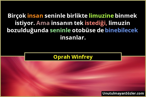 Oprah Winfrey - Birçok insan seninle birlikte limuzine binmek istiyor. Ama insanın tek istediği, limuzin bozulduğunda seninle otobüse de binebilecek i...