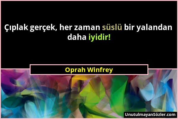 Oprah Winfrey - Çıplak gerçek, her zaman süslü bir yalandan daha iyidir!...