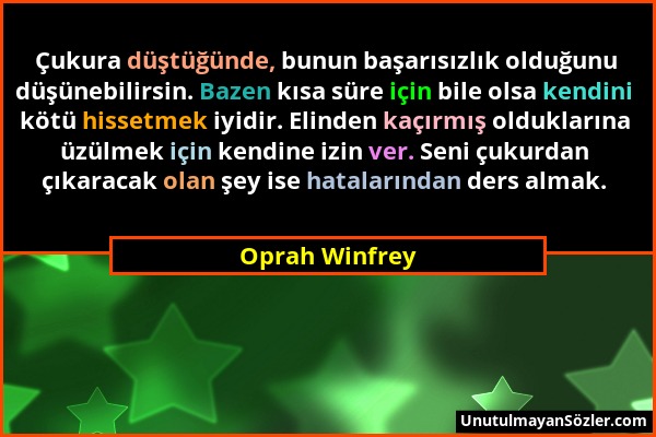 Oprah Winfrey - Çukura düştüğünde, bunun başarısızlık olduğunu düşünebilirsin. Bazen kısa süre için bile olsa kendini kötü hissetmek iyidir. Elinden k...